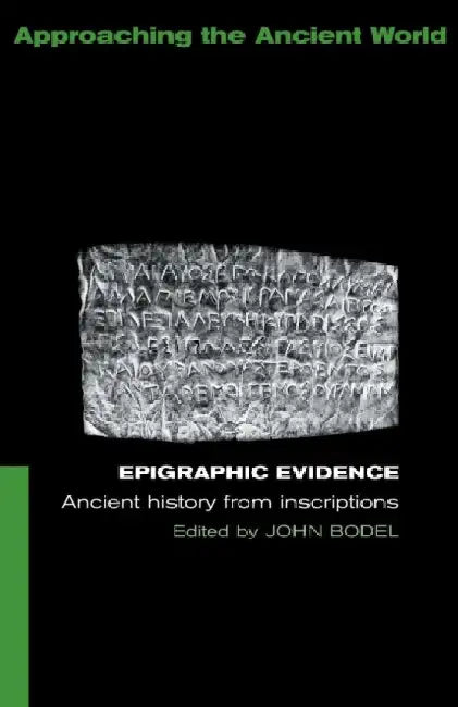 Epigraphic Evidence: Ancient History From Inscriptions by John Bodel