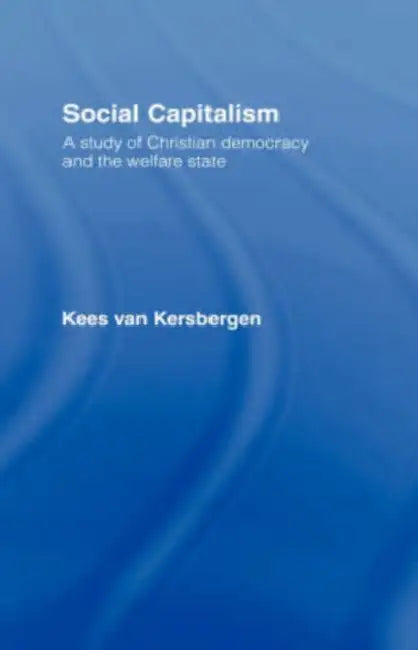 Social Capitalism: A Study of Christian Democracy and the Welfare State by Kees Van Kersbergen