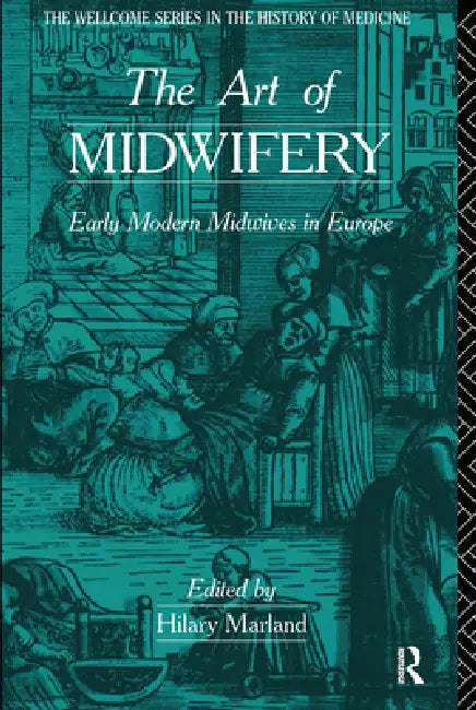 The Art of Midwifery: Early Modern Midwives in Europe by Hilary Marland