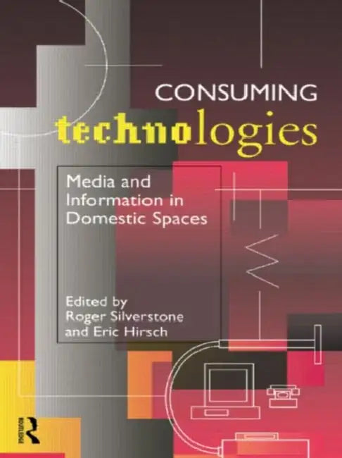 Consuming Technologies: Media and Information in Domestic Spaces by Eric Hirsch, Roger Silverstone