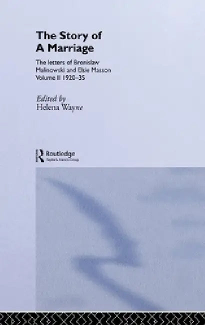 The Story of a Marriage: The letters of Bronislaw Malinowski and Elsie Masson. Vol II 1920-35 by Helena Wayne
