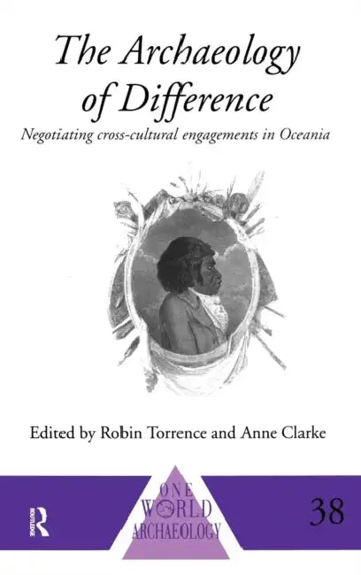 The Archaeology of Difference: Negotiating Cross-Cultural Engagements in Oceania by Anne Clarke, Robin Torrence