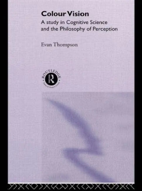Colour Vision: A Study in Cognitive Science and the Philosophy of Perception by Evan Thompson