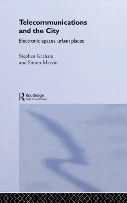 Telecommunications and the City: Electronic Spaces, Urban Places by Steve Graham, Simon Marvin