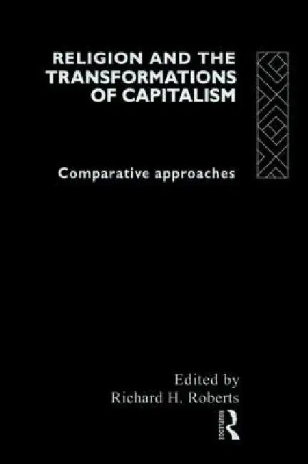 Religion and The Transformation of Capitalism: Comparative Approaches by Richard H. Roberts
