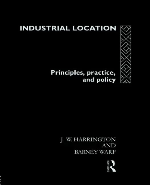 Industrial Location: Principles, Practice and Policy by James W. Harrington, Barney Warf