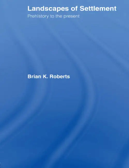 Landscapes of Settlement: Prehistory to The Present by Brian Roberts