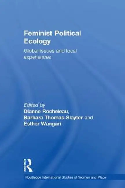 Feminist Political Ecology: Global Issues and Local Experience by Dianne Rocheleau, Barbara Thomas-Slayter, Esther Wangari