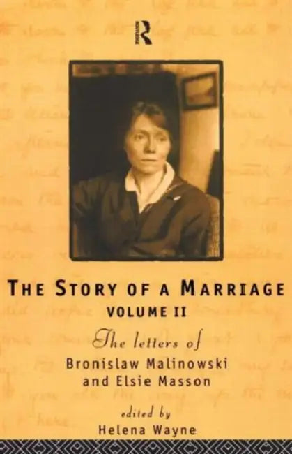 The Story of a Marriage: The Letters of Bronislaw Malinowski and Elsie Masson. Vol II 1920-35 by Helena Wayne