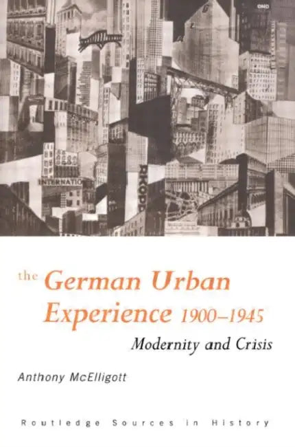 The German Urban Experience: Modernity and Crisis, 1900-1945 by McElligott Anthony
