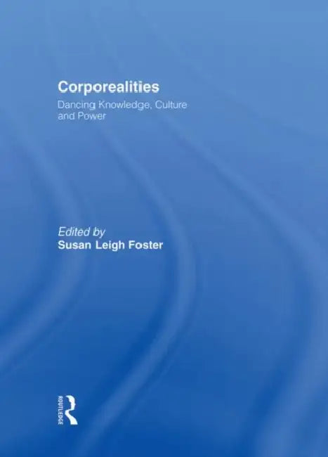 Corporealities: Dancing Knowledge, Culture and Power by Foster Susan