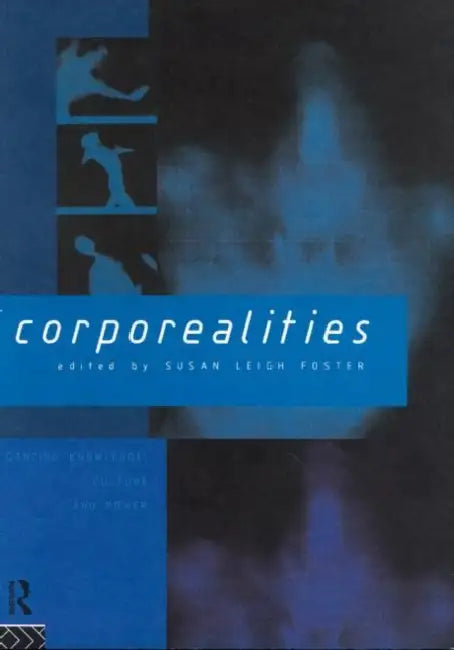 Corporealities: Dancing Knowledge, Culture and Power by Susan Leigh Foster
