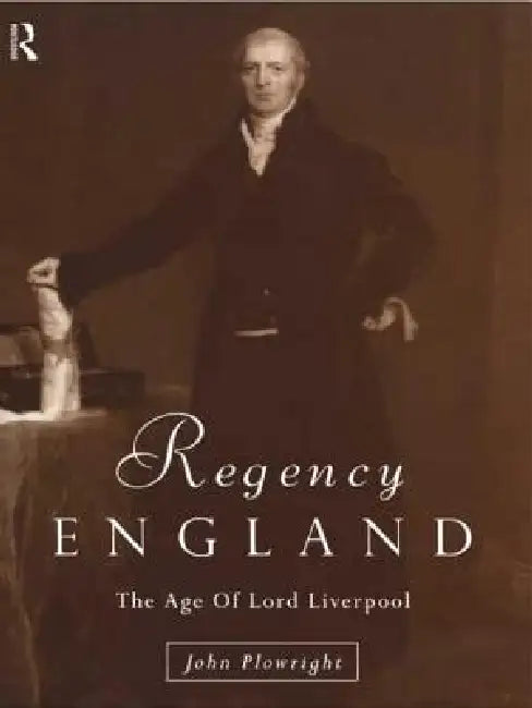 Regency England: The Age of Lord Liverpool by John Plowright