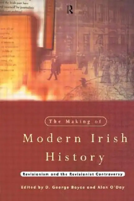 The Making of Modern Irish History: Revisionism and the Revisionist Controversy by D. George Boyce