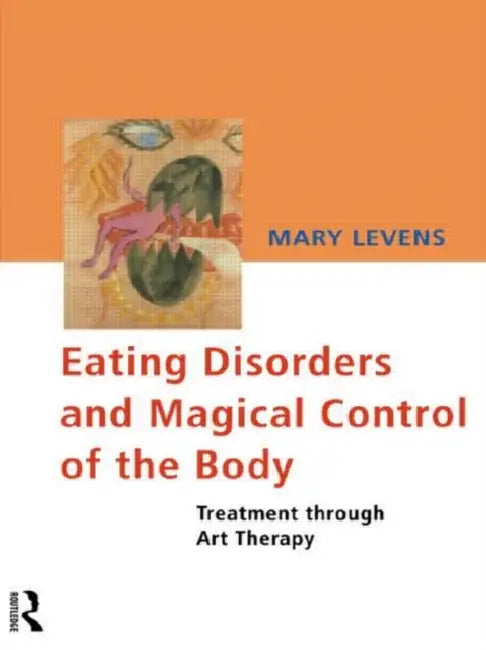 Eating Disorders and Magical Control of the Body: Treatment Through Art Therapy by Mary Levens
