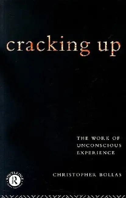 Cracking Up: The Work of Unconscious Experience by Christopher Bollas