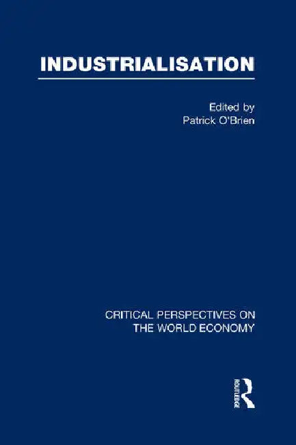 Industrialization: Critical Perspectives on the World Economy by O'Brien Patrick