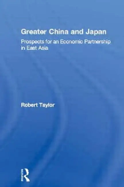 Greater China and Japan: Prospects for an Economic Partnership in East Asia by Robert Taylor