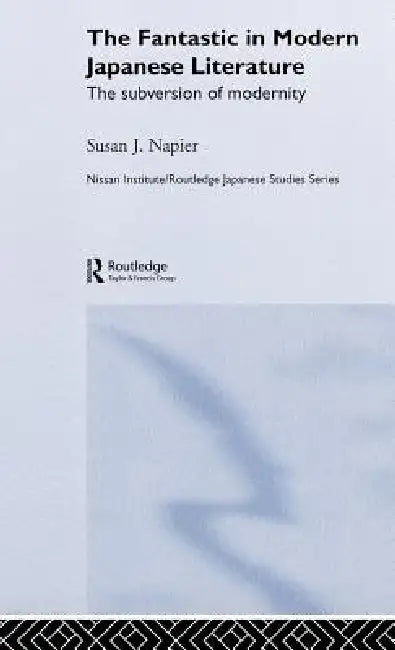 The Fantastic in Modern Japanese Literature: The Subversion of Modernity by Susan Napier