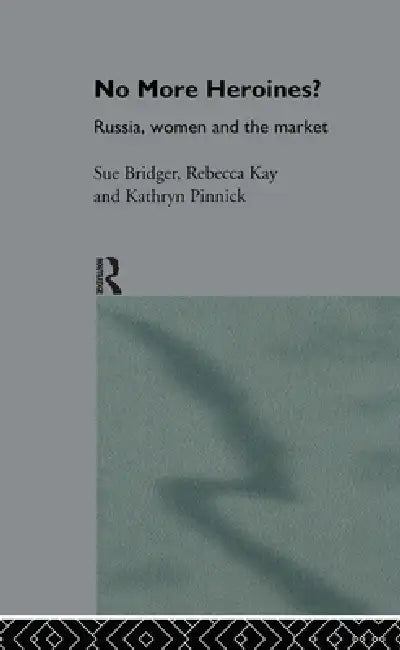 No More Heroines?: Russia, Women and the Market by Sue Bridger, Rebecca Kay, Kathryn Pinnick