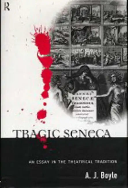 Tragic Seneca: An Essay in the Theatrical Tradition by Boyle A. J.