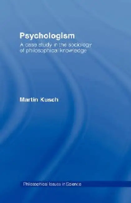 Psychologism: The Sociology of Philosophical Knowledge by Martin Kusch