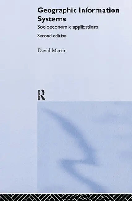 Geographic Information Systems: Socioeconomic Applications by David Martin