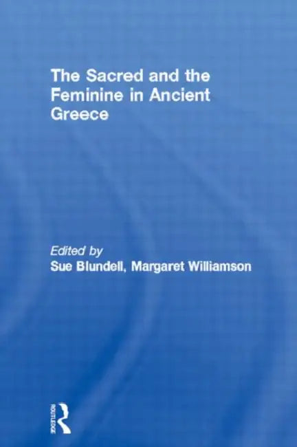 The Sacred and the Feminine in Ancient Greece by Blundell Sue