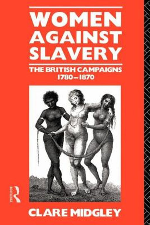 Women Against Slavery: The British Campaigns, 1780-1870 by Clare Midgley