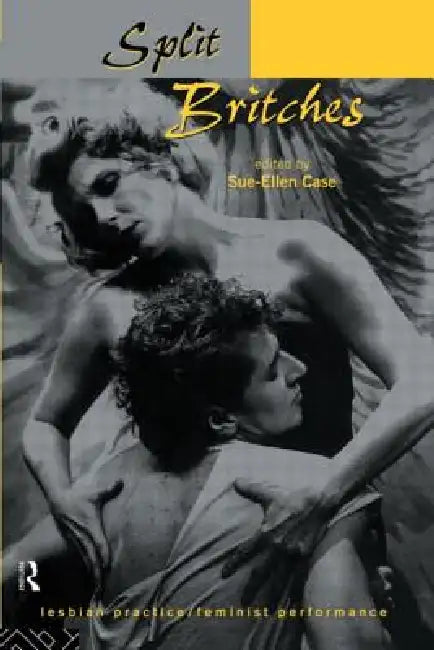 Split Britches: Lesbian Practice/Feminist Performance by Sue-Ellen Case