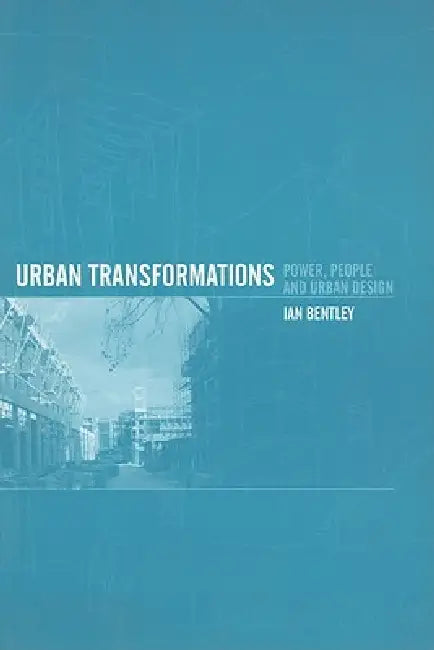 Urban Transformations: Power, People and Urban Design by Bentley Ian