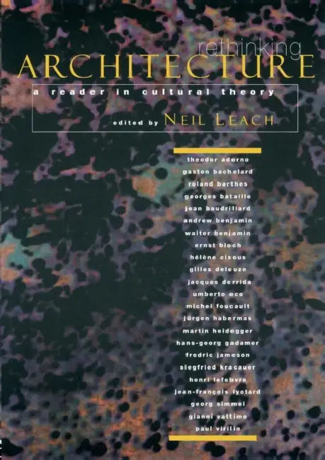 Rethinking Architecture: A Reader in Cultural Theory by Neil Leach