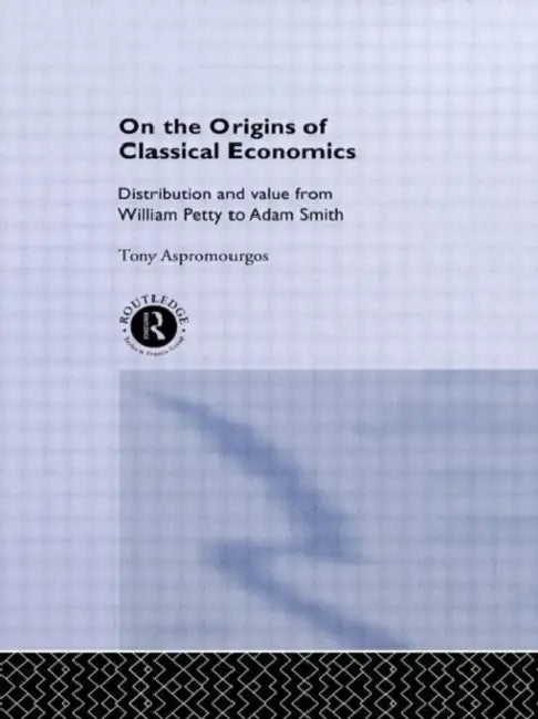 On the Origins of Classical Economics: Distribution and Value from William Petty to Adam Smith by Aspromourgos Tony