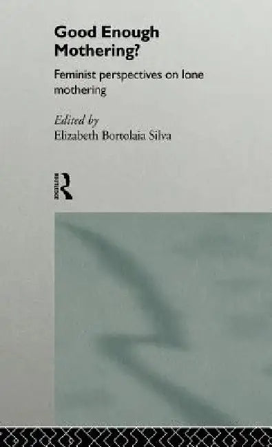 Good Enough Mothering?: Feminist Perspectives on Lone Motherhood by Elizabeth Bortolaia Silva