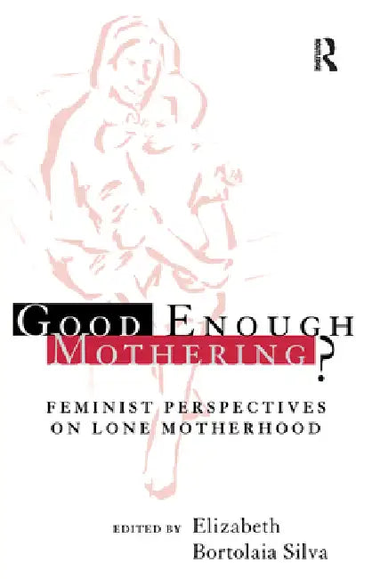 Good Enough Mothering?: Feminist Perspectives on Lone Motherhood by Elizabeth Bortolaia Silva