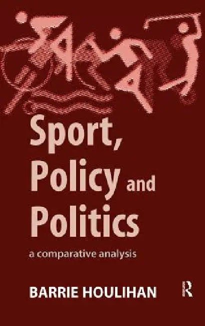 Sport, Policy and Politics: A Comparative Analysis by Barrie Houlihan