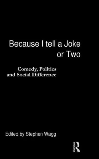 Because I Tell a Joke or Two: Comedy, Politics and Social Difference by Wagg Stephen