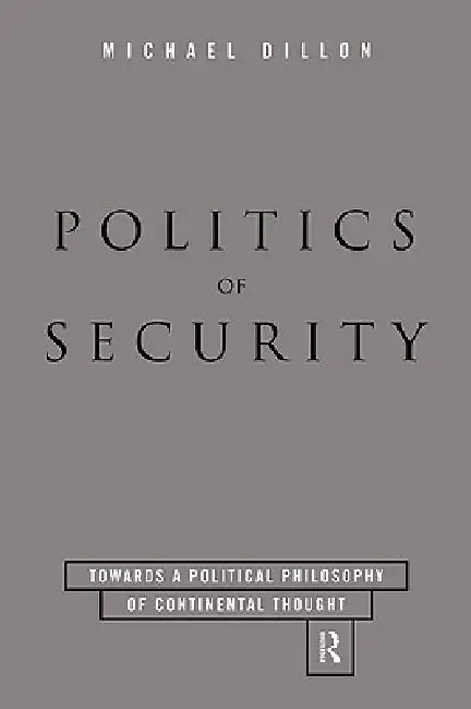 Politics of Security: Towards a Political Phiosophy of Continental Thought by Michael Dillon