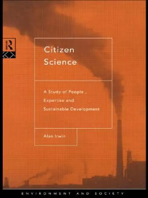 Citizen Science: A Study of People, Expertise and Sustainable Development by Alan Irwin