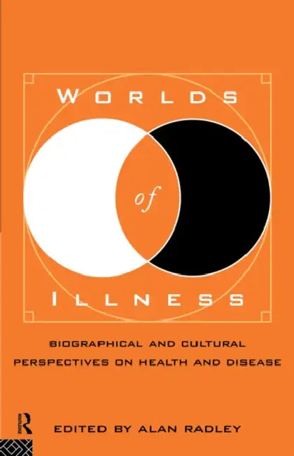 Worlds of Illness: Biographical and Cultural Perspectives on Health and Disease by Alan Radley