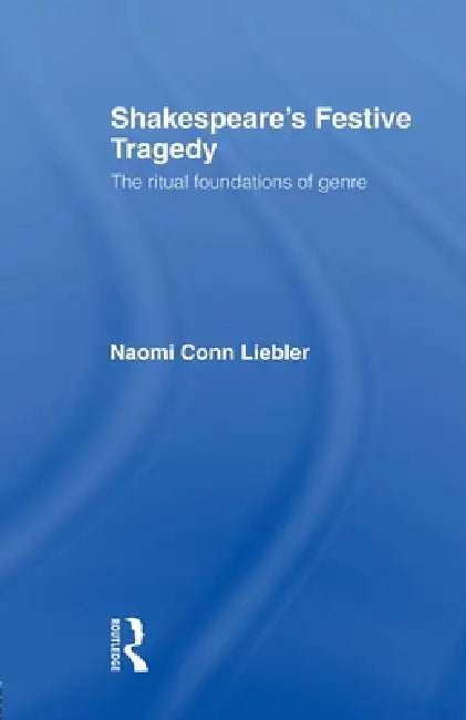 Shakespeare's Festive Tragedy: The Ritual Foundations of Genre by Naomi Conn Liebler