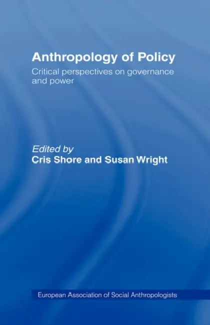 Anthropology of Policy: Perspectives on Governance and Power by Cris Shore, Susan Wright