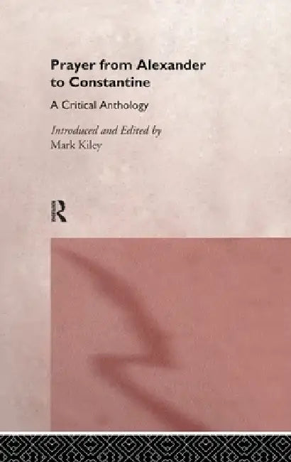 Prayer From Alexander To Constantine: A Critical Anthology by Mark Kiley