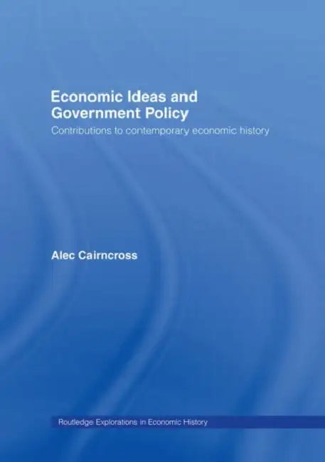 Economic Ideas and Government Policy: Contributions to Contemporary Economic History by Cairncross Sir Alec