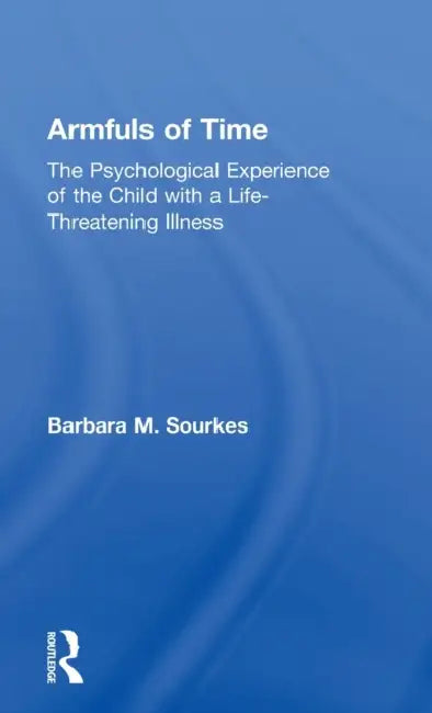 Armfuls of Time: The Psychological Experience of the Child with a Life-Threatening Illness by Barbara M. Sourkes