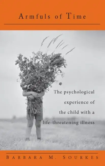 Armfuls of Time: The Psychological Experience of the Child with a Life-Threatening Illness by Barbara M. Sourkes