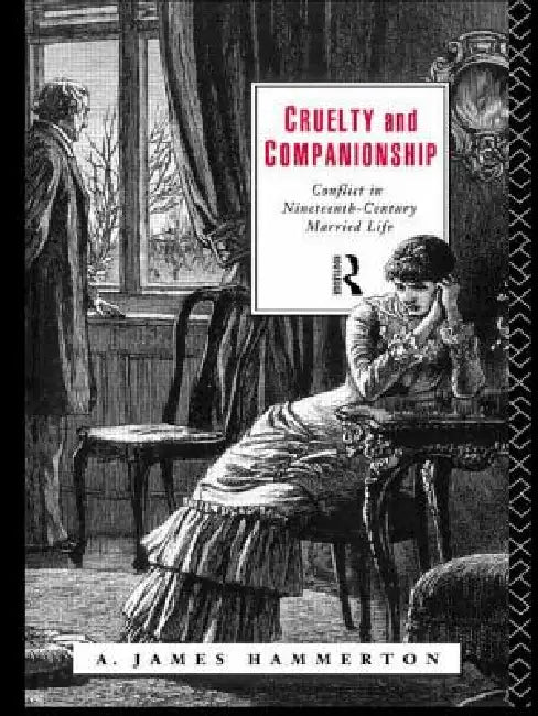 Cruelty and Companionship: Conflict in Nineteenth Century Married Life by A. James Hammerton