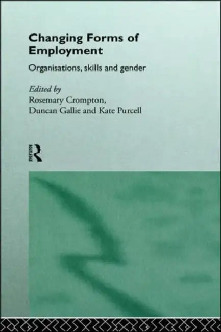 Changing Forms of Employment: Organizations, Skills and Gender by Crompton Rosemary
