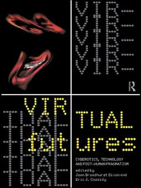 Virtual futurs: cyberotics technology and posthuman pragmatism by Dixon Joan and Cassidy Eric