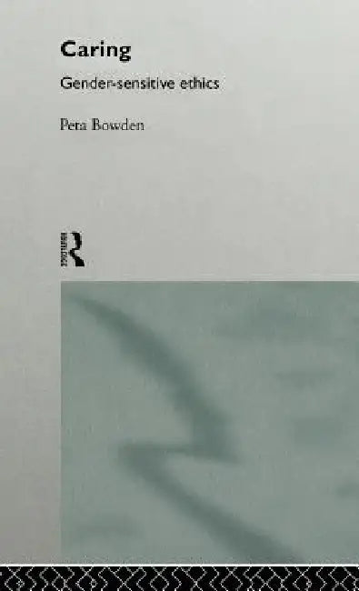 Caring: Gender-Sensitive Ethics by Peta Bowden